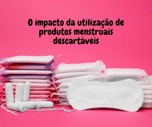 O impacto da utilização de produtos menstruais descartáveis